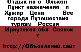 Отдых на о. Ольхон › Пункт назначения ­ п. Хужир › Цена ­ 600 - Все города Путешествия, туризм » Россия   . Иркутская обл.,Саянск г.